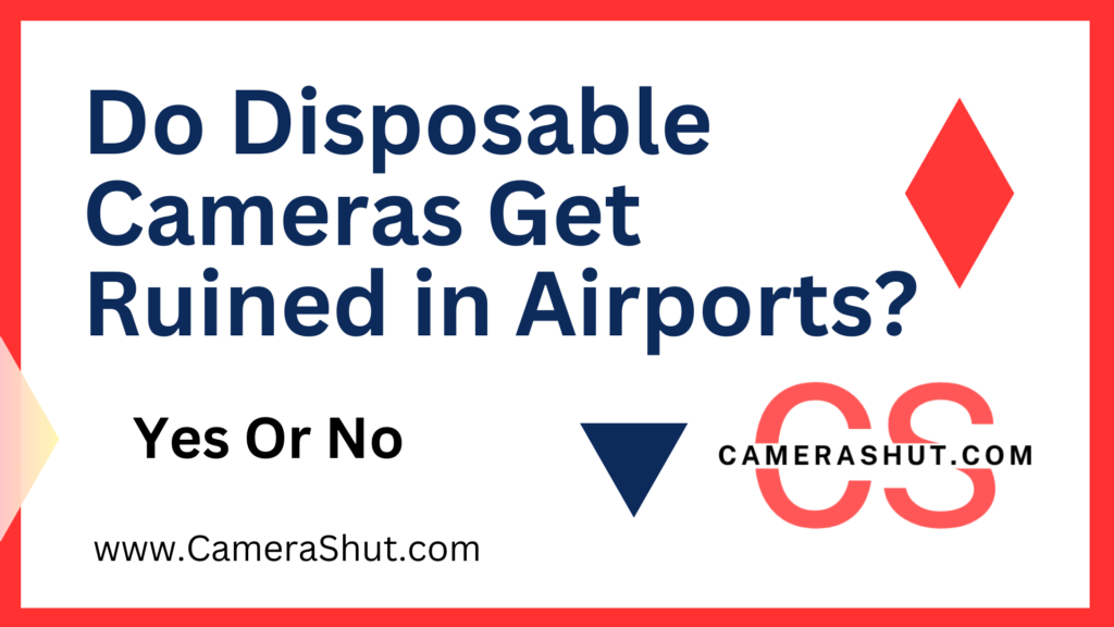 Do Disposable Cameras Get Ruined in Airports?