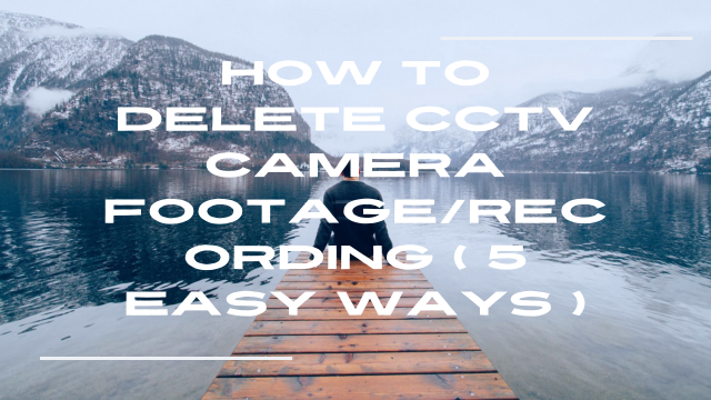 How to Delete CCTV Camera Footage/Recording ( 5 Easy Ways )